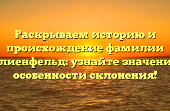 Раскрываем историю и происхождение фамилии Лилиенфельд: узнайте значение и особенности склонения!