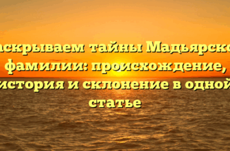 Раскрываем тайны Мадьярской фамилии: происхождение, история и склонение в одной статье