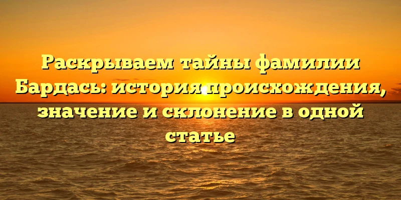 Раскрываем тайны фамилии Бардась: история происхождения, значение и склонение в одной статье Раскрываем тайны фамилии Бардась: история происхождения, значение и склонение в одной статье
