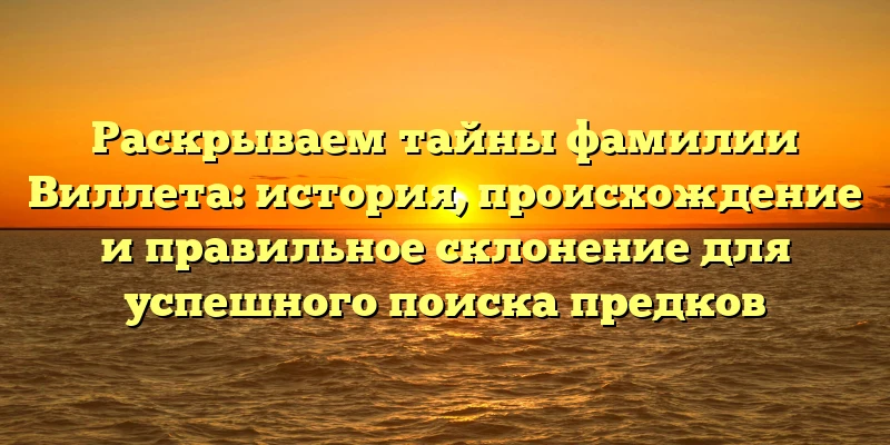 Раскрываем тайны фамилии Виллета: история, происхождение и правильное склонение для успешного поиска предков Раскрываем тайны фамилии Виллета: история, происхождение и правильное склонение для успешного поиска предков