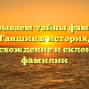 Раскрываем тайны фамилии Ганшина: история, происхождение и склонение фамилии