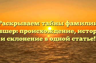 Раскрываем тайны фамилии Гибшер: происхождение, история и склонение в одной статье!