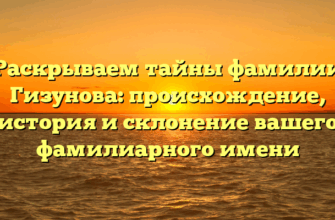 Раскрываем тайны фамилии Гизунова: происхождение, история и склонение вашего фамилиарного имени