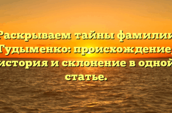 Раскрываем тайны фамилии Гудыменко: происхождение, история и склонение в одной статье.