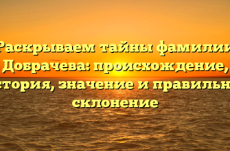 Раскрываем тайны фамилии Добрачева: происхождение, история, значение и правильное склонение