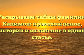 Раскрываем тайны фамилии Кацимон: происхождение, история и склонение в одной статье.