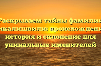 Раскрываем тайны фамилии Кикалишвили: происхождение, история и склонение для уникальных именителей