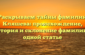 Раскрываем тайны фамилии Кляшева: происхождение, история и склонение фамилии в одной статье