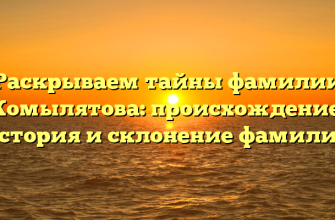 Раскрываем тайны фамилии Комылятова: происхождение, история и склонение фамилии