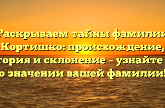 Раскрываем тайны фамилии Кортишко: происхождение, история и склонение – узнайте все о значении вашей фамилии!