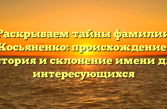 Раскрываем тайны фамилии Косьяненко: происхождение, история и склонение имени для интересующихся