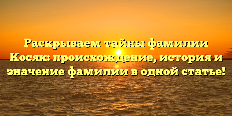 Раскрываем тайны фамилии Косяк: происхождение, история и значение фамилии в одной статье!