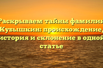 Раскрываем тайны фамилии Кубышкин: происхождение, история и склонение в одной статье