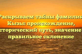 Раскрываем тайны фамилии Кызы: происхождение, исторический путь, значение и правильное склонение