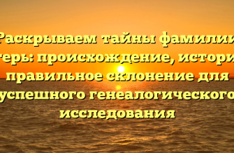 Раскрываем тайны фамилии Лагерь: происхождение, история и правильное склонение для успешного генеалогического исследования