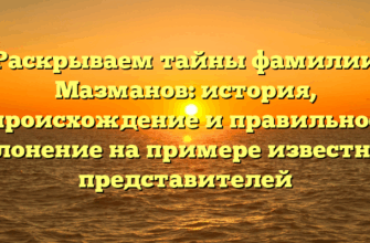Раскрываем тайны фамилии Мазманов: история, происхождение и правильное склонение на примере известных представителей