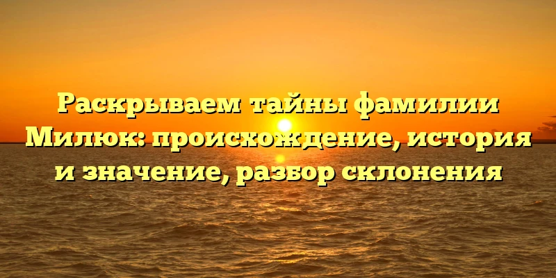 Раскрываем тайны фамилии Милюк: происхождение, история и значение, разбор склонения Раскрываем тайны фамилии Милюк: происхождение, история и значение, разбор склонения