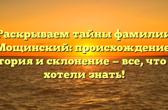 Раскрываем тайны фамилии Мощинский: происхождение, история и склонение — все, что вы хотели знать!