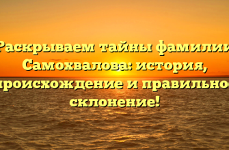 Раскрываем тайны фамилии Самохвалова: история, происхождение и правильное склонение!