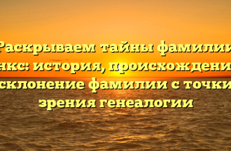 Раскрываем тайны фамилии Санкс: история, происхождение и склонение фамилии с точки зрения генеалогии