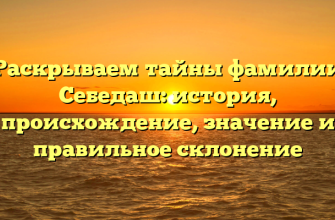 Раскрываем тайны фамилии Себедаш: история, происхождение, значение и правильное склонение