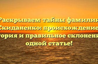 Раскрываем тайны фамилии Скиданенко: происхождение, история и правильное склонение в одной статье!