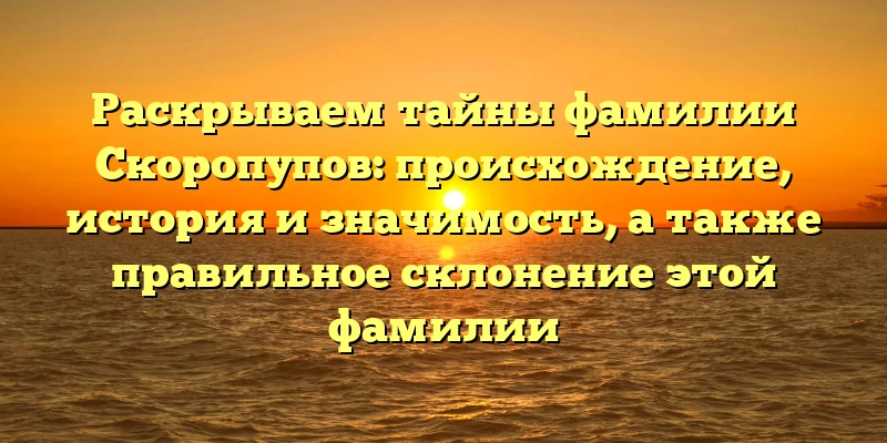Раскрываем тайны фамилии Скоропупов: происхождение, история и значимость, а также правильное склонение этой фамилии Раскрываем тайны фамилии Скоропупов: происхождение, история и значимость, а также правильное склонение этой фамилии