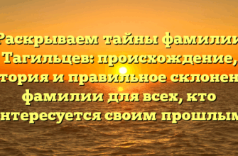 Раскрываем тайны фамилии Тагильцев: происхождение, история и правильное склонение фамилии для всех, кто интересуется своим прошлым!