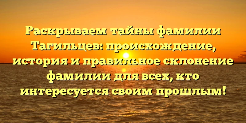 Раскрываем тайны фамилии Тагильцев: происхождение, история и правильное склонение фамилии для всех, кто интересуется своим прошлым! Раскрываем тайны фамилии Тагильцев: происхождение, история и правильное склонение фамилии для всех, кто интересуется своим прошлым!
