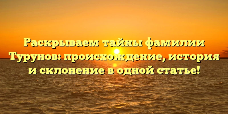 Раскрываем тайны фамилии Турунов: происхождение, история и склонение в одной статье! Раскрываем тайны фамилии Турунов: происхождение, история и склонение в одной статье!