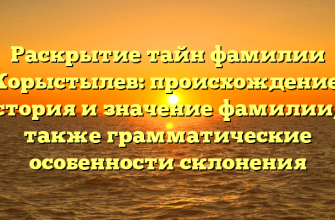 Раскрытие тайн фамилии Корыстылев: происхождение, история и значение фамилии, а также грамматические особенности склонения