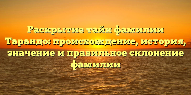 Раскрытие тайн фамилии Тарандо: происхождение, история, значение и правильное склонение фамилии Раскрытие тайн фамилии Тарандо: происхождение, история, значение и правильное склонение фамилии