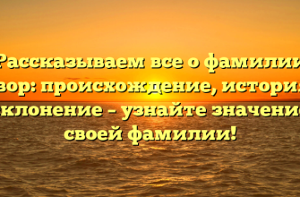Рассказываем все о фамилии Говор: происхождение, история и склонение – узнайте значение своей фамилии!
