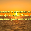Рассказываем о происхождении и значении фамилии Тыц: история и склонение фамилии на сайте