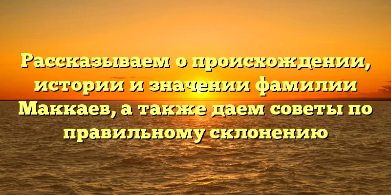 Рассказываем о происхождении, истории и значении фамилии Маккаев, а также даем советы по правильному склонению Рассказываем о происхождении, истории и значении фамилии Маккаев, а также даем советы по правильному склонению