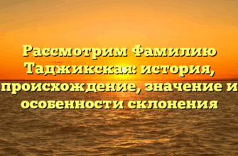 Рассмотрим Фамилию Таджикская: история, происхождение, значение и особенности склонения