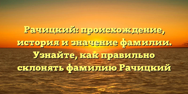 Рачицкий: происхождение, история и значение фамилии. Узнайте, как правильно склонять фамилию Рачицкий Рачицкий: происхождение, история и значение фамилии. Узнайте, как правильно склонять фамилию Рачицкий