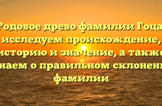Родовое древо фамилии Гоца: исследуем происхождение, историю и значение, а также узнаем о правильном склонении фамилии