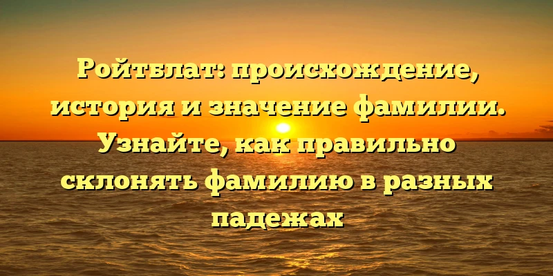 Ройтблат: происхождение, история и значение фамилии. Узнайте, как правильно склонять фамилию в разных падежах Ройтблат: происхождение, история и значение фамилии. Узнайте, как правильно склонять фамилию в разных падежах