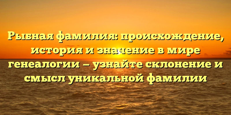 Рыбная фамилия: происхождение, история и значение в мире генеалогии — узнайте склонение и смысл уникальной фамилии