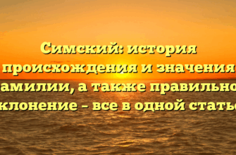 Симский: история происхождения и значения фамилии, а также правильное склонение – все в одной статье!