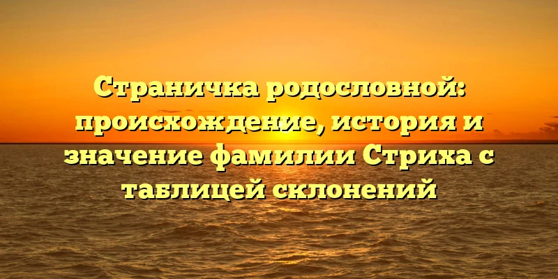 Страничка родословной: происхождение, история и значение фамилии Стриха с таблицей склонений Страничка родословной: происхождение, история и значение фамилии Стриха с таблицей склонений