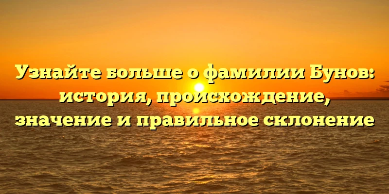 Узнайте больше о фамилии Бунов: история, происхождение, значение и правильное склонение Узнайте больше о фамилии Бунов: история, происхождение, значение и правильное склонение