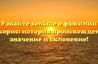 Узнайте больше о фамилии Ликорис: история происхождения, значение и склонение!