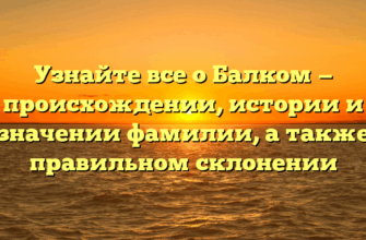 Узнайте все о Балком — происхождении, истории и значении фамилии, а также правильном склонении