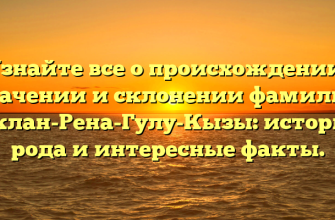 Узнайте все о происхождении, значении и склонении фамилии Аклан-Рена-Гулу-Кызы: история рода и интересные факты.