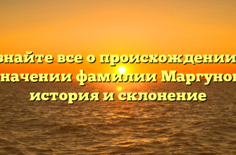 Узнайте все о происхождении и значении фамилии Маргунов: история и склонение