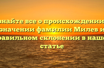 Узнайте все о происхождении и значении фамилии Милев и правильном склонении в нашей статье