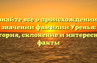 Узнайте все о происхождении и значении фамилии Уренья: история, склонение и интересные факты