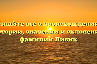 Узнайте все о происхождении, истории, значении и склонении фамилии Либик